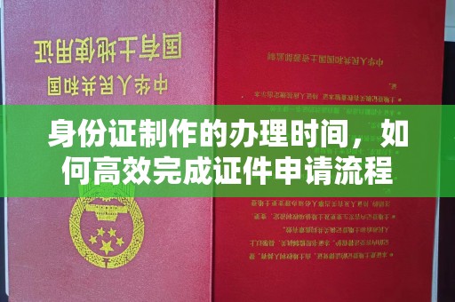 贾汪身份证制作的办理时间，如何高效完成证件申请流程