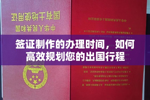 贾汪签证制作的办理时间，如何高效规划您的出国行程