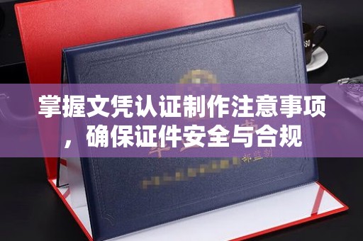 贾汪掌握文凭认证制作注意事项，确保证件安全与合规