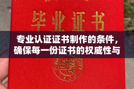 贾汪专业认证证书制作的条件，确保每一份证书的权威性与可信度