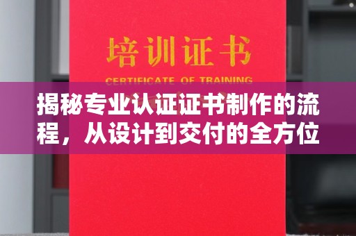 贾汪揭秘专业认证证书制作的流程，从设计到交付的全方位解析