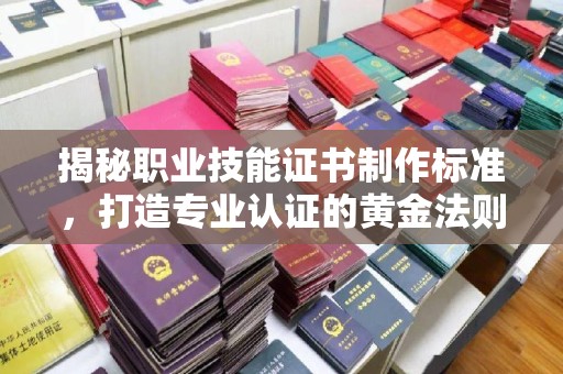 贾汪揭秘职业技能证书制作标准，打造专业认证的黄金法则