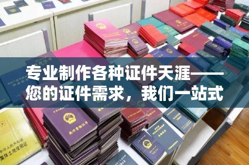 贾汪专业制作各种证件天涯——您的证件需求，我们一站式解决